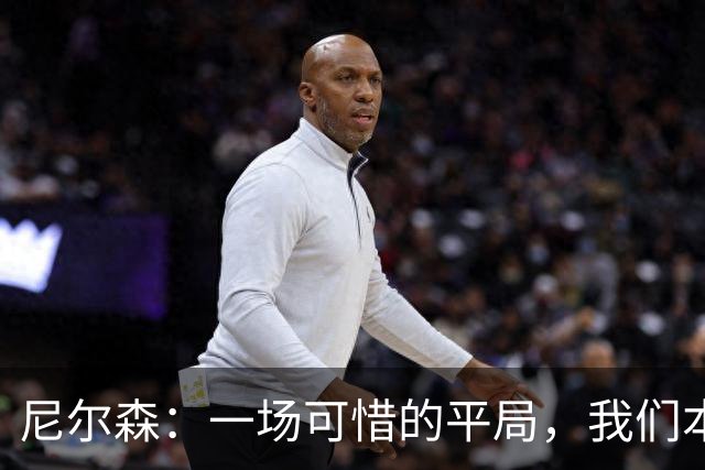 尼尔森：一场可惜的平局，我们本有机会全取三分