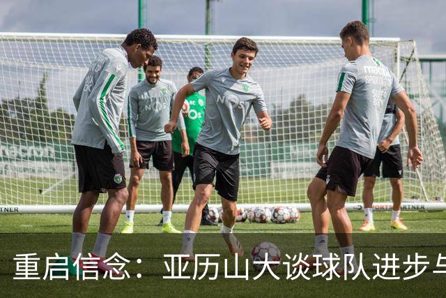 重启信念：亚历山大谈球队进步与赢球核心